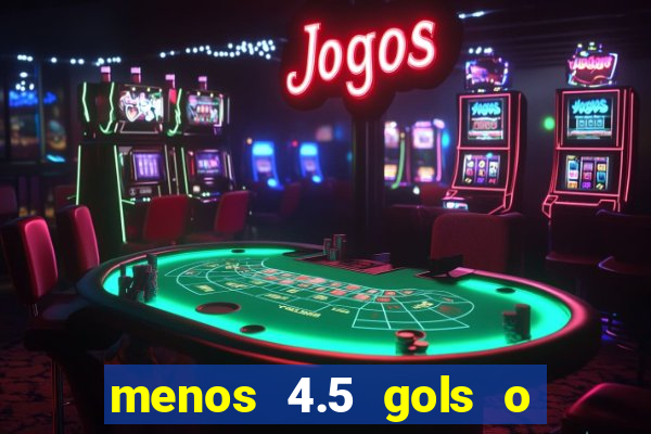 menos 4.5 gols o que significa